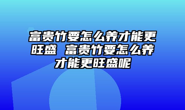 富贵竹要怎么养才能更旺盛 富贵竹要怎么养才能更旺盛呢