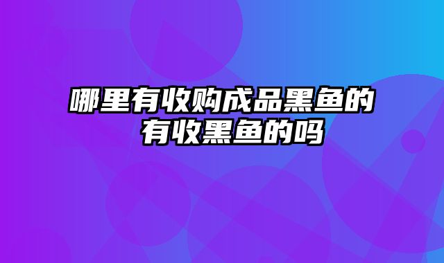 哪里有收购成品黑鱼的 有收黑鱼的吗