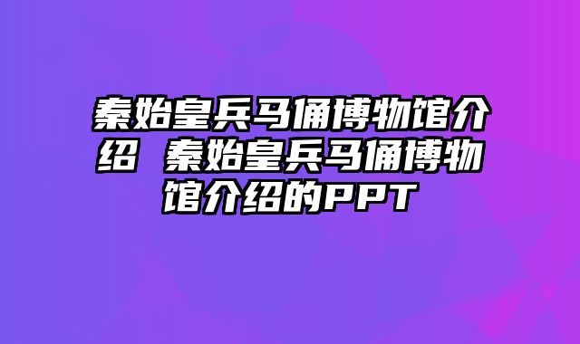 秦始皇兵马俑博物馆介绍 秦始皇兵马俑博物馆介绍的PPT