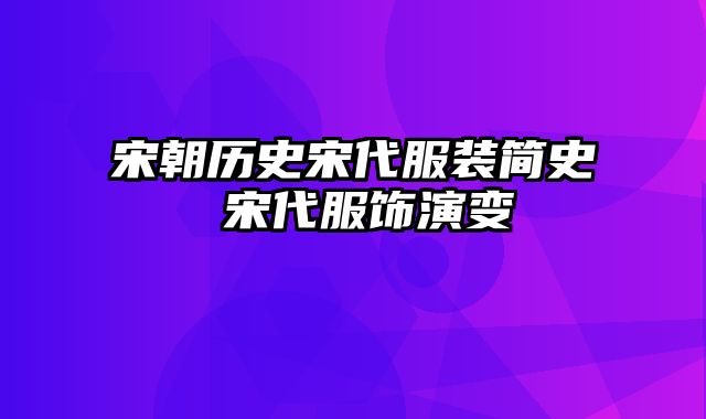 宋朝历史宋代服装简史 宋代服饰演变