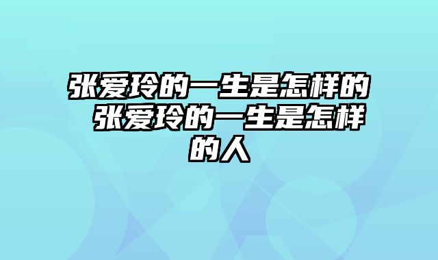 张爱玲的一生是怎样的 张爱玲的一生是怎样的人