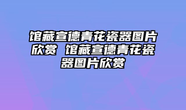 馆藏宣德青花瓷器图片欣赏 馆藏宣德青花瓷器图片欣赏