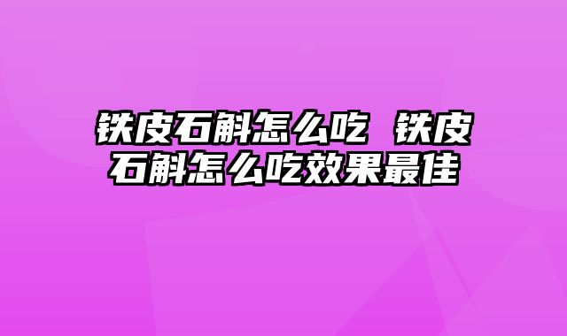 铁皮石斛怎么吃 铁皮石斛怎么吃效果最佳