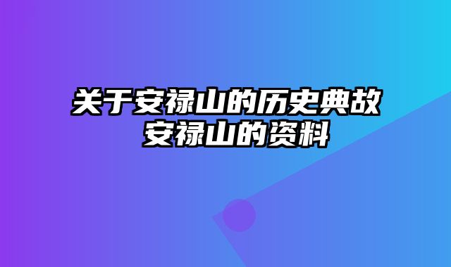 关于安禄山的历史典故 安禄山的资料