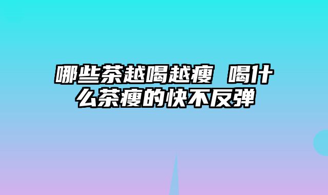 哪些茶越喝越瘦 喝什么茶瘦的快不反弹