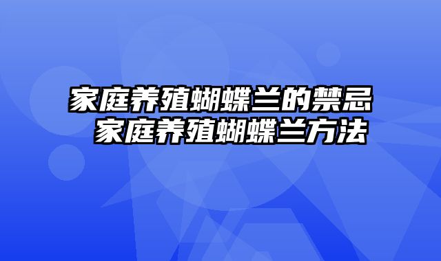 家庭养殖蝴蝶兰的禁忌 家庭养殖蝴蝶兰方法