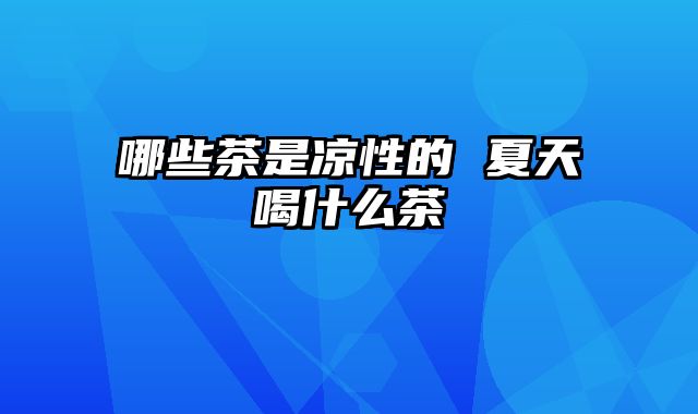 哪些茶是凉性的 夏天喝什么茶