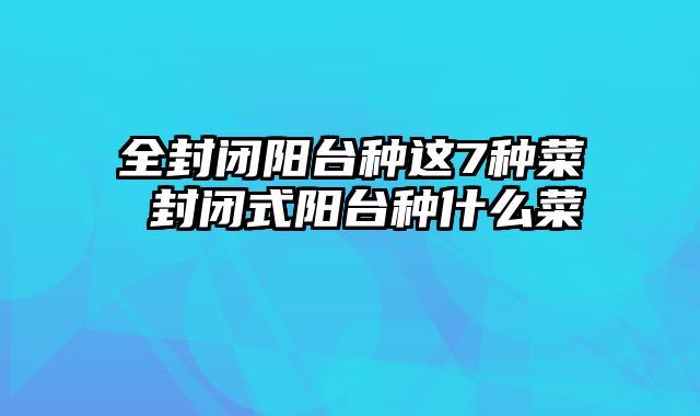 全封闭阳台种这7种菜 封闭式阳台种什么菜