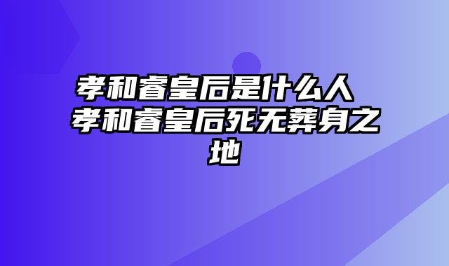 孝和睿皇后是什么人 孝和睿皇后死无葬身之地