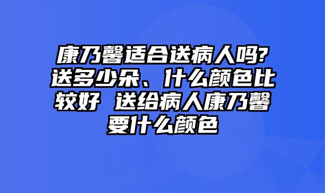 康乃馨适合送病人吗?送多少朵、什么颜色比较好 送给病人康乃馨要什么颜色