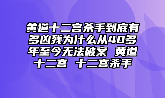 黄道十二宫杀手到底有多凶残为什么从40多年至今无法破案 黄道十二宫 十二宫杀手