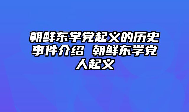 朝鲜东学党起义的历史事件介绍 朝鲜东学党人起义