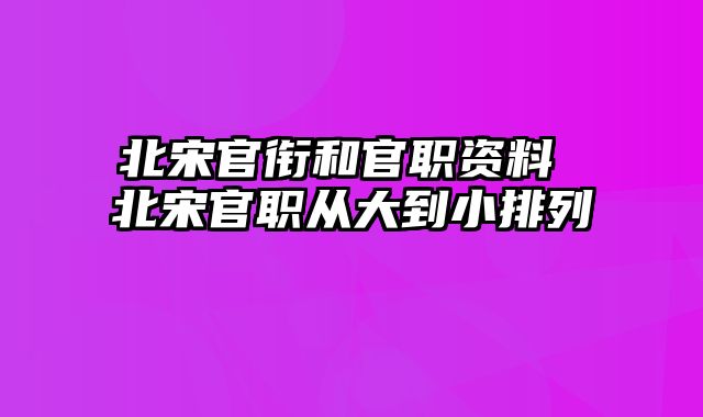 北宋官衔和官职资料 北宋官职从大到小排列