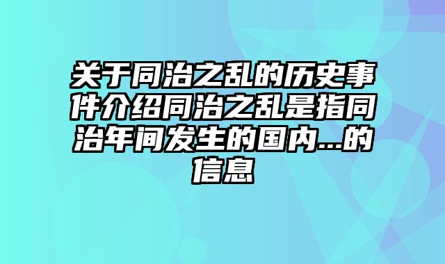 关于同治之乱的历史事件介绍同治之乱是指同治年间发生的国内...的信息