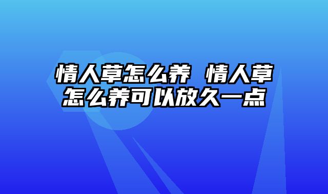 情人草怎么养 情人草怎么养可以放久一点