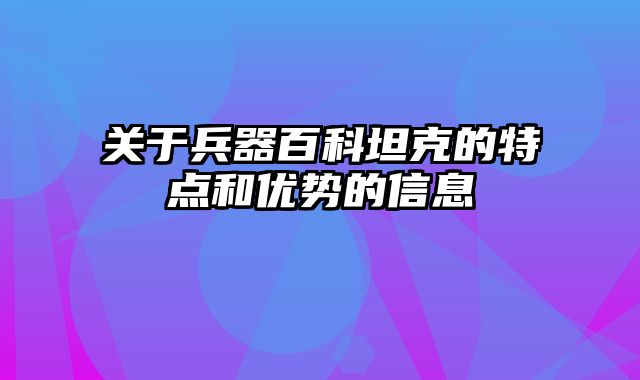 关于兵器百科坦克的特点和优势的信息