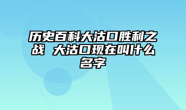 历史百科大沽口胜利之战 大沽口现在叫什么名字