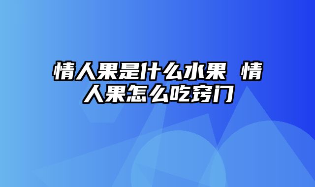 情人果是什么水果 情人果怎么吃窍门