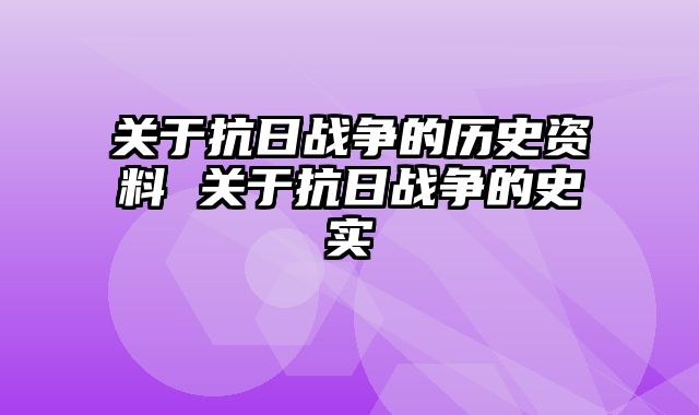 关于抗日战争的历史资料 关于抗日战争的史实