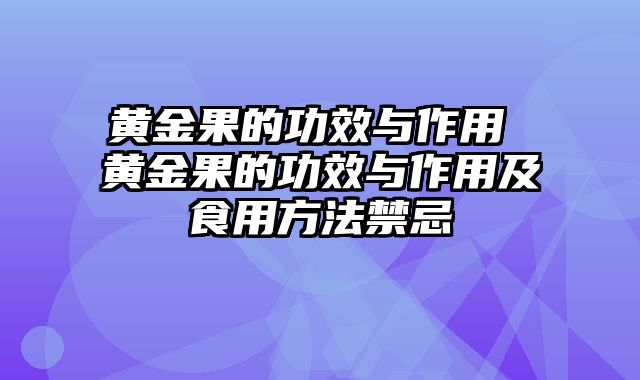 黄金果的功效与作用 黄金果的功效与作用及食用方法禁忌