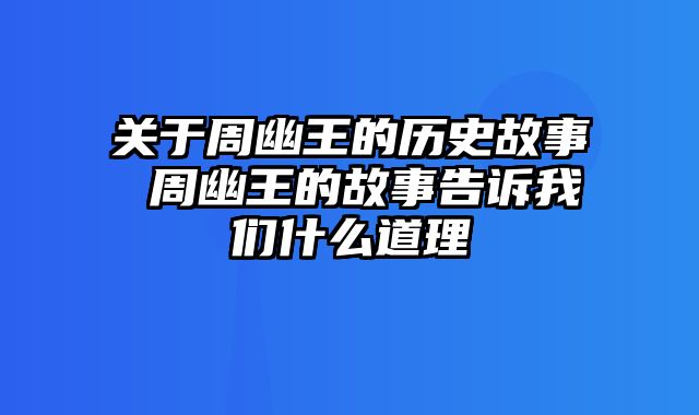 关于周幽王的历史故事 周幽王的故事告诉我们什么道理