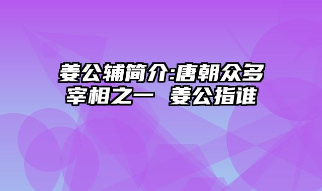 姜公辅简介:唐朝众多宰相之一 姜公指谁