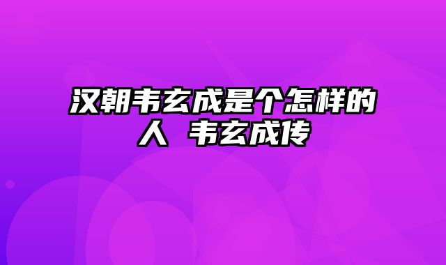 汉朝韦玄成是个怎样的人 韦玄成传