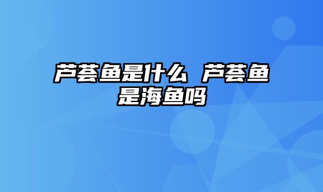 芦荟鱼是什么 芦荟鱼是海鱼吗