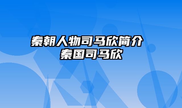 秦朝人物司马欣简介 秦国司马欣