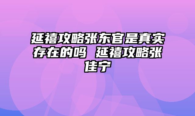 延禧攻略张东官是真实存在的吗 延禧攻略张佳宁