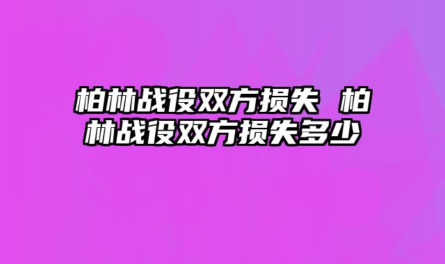 柏林战役双方损失 柏林战役双方损失多少