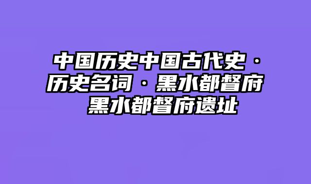 中国历史中国古代史·历史名词·黑水都督府 黑水都督府遗址