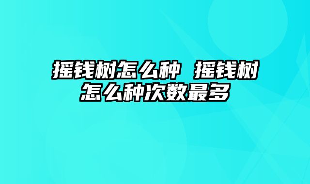 摇钱树怎么种 摇钱树怎么种次数最多