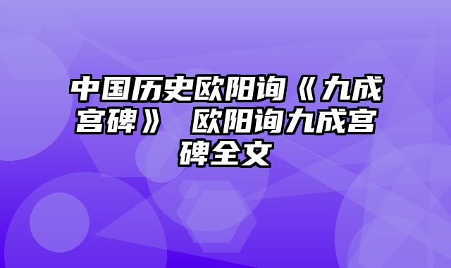 中国历史欧阳询《九成宫碑》 欧阳询九成宫碑全文