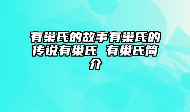 有巢氏的故事有巢氏的传说有巢氏 有巢氏简介