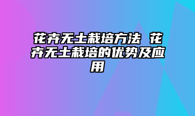 花卉无土栽培方法 花卉无土栽培的优势及应用