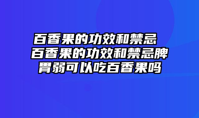 百香果的功效和禁忌 百香果的功效和禁忌脾胃弱可以吃百香果吗