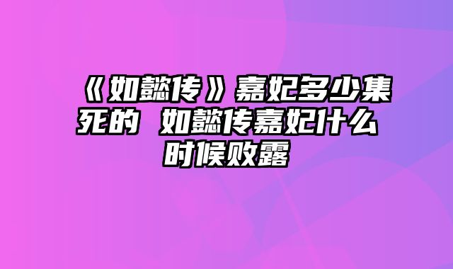 《如懿传》嘉妃多少集死的 如懿传嘉妃什么时候败露