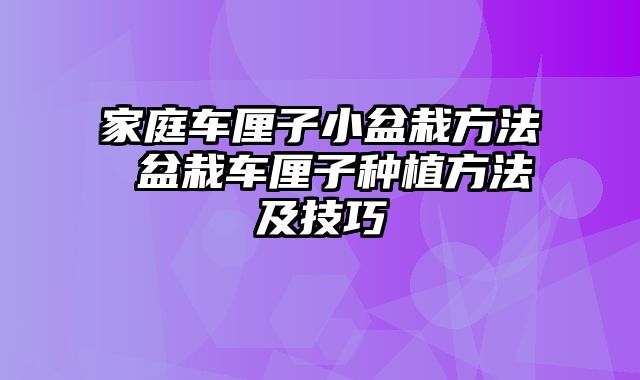 家庭车厘子小盆栽方法 盆栽车厘子种植方法及技巧