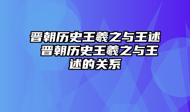 晋朝历史王羲之与王述 晋朝历史王羲之与王述的关系