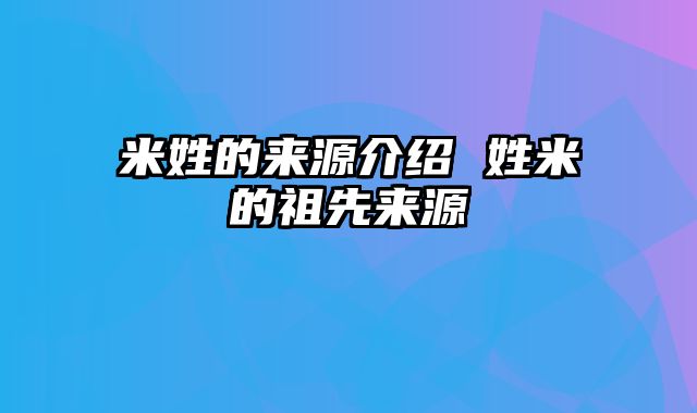 米姓的来源介绍 姓米的祖先来源