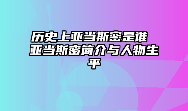 历史上亚当斯密是谁 亚当斯密简介与人物生平