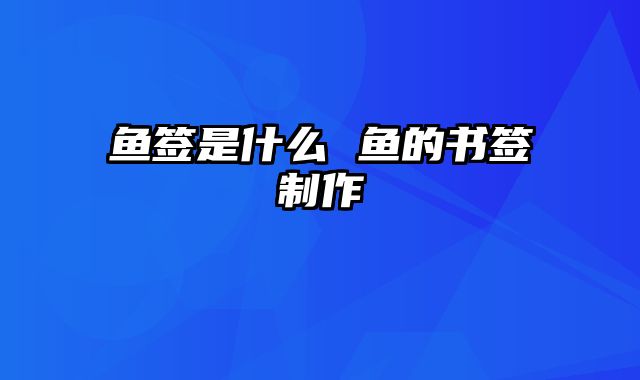 鱼签是什么 鱼的书签制作