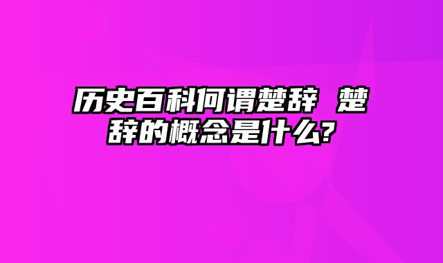 历史百科何谓楚辞 楚辞的概念是什么?