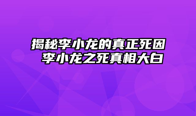 揭秘李小龙的真正死因 李小龙之死真相大白