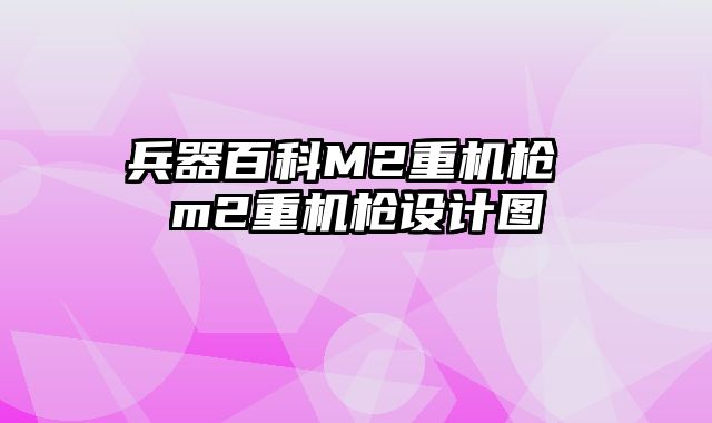 兵器百科M2重机枪 m2重机枪设计图