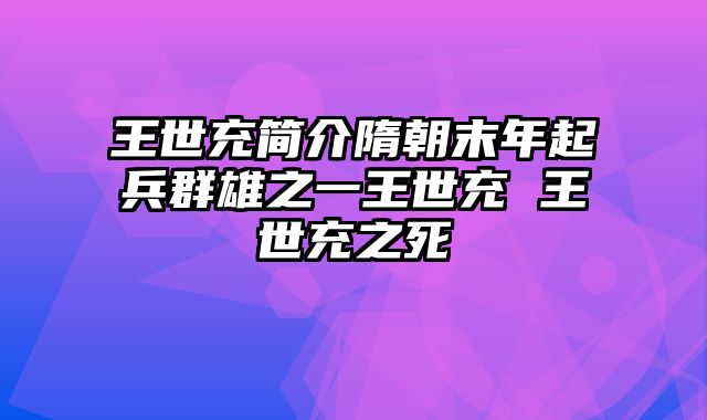 王世充简介隋朝末年起兵群雄之一王世充 王世充之死