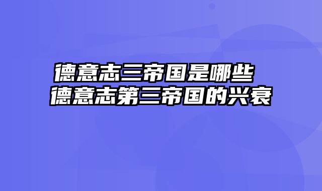 德意志三帝国是哪些 德意志第三帝国的兴衰