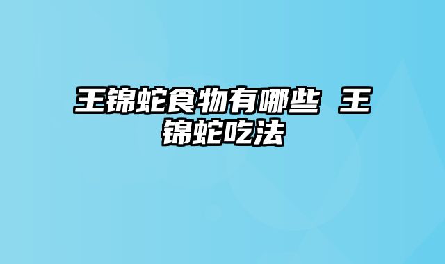 王锦蛇食物有哪些 王锦蛇吃法