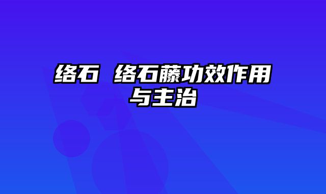 络石 络石藤功效作用与主治